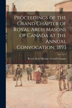 portada Proceedings of the Grand Chapter of Royal Arch Masons of Canada at the Annual Convocation, 1893 (en Inglés)