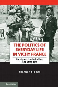portada The Politics of Everyday Life in Vichy France: Foreigners, Undesirables, and Strangers 