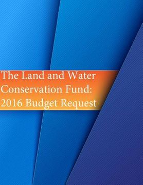 portada The Land and Water Conservation Fund: 2016 Budget Request (en Inglés)