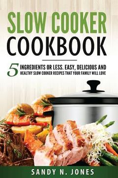 portada Slow Cooker Cookbook: 5 Ingredients or Less. Easy, Delicious and Healthy Slow Cooker Recipes That Your Family Will Love (in English)