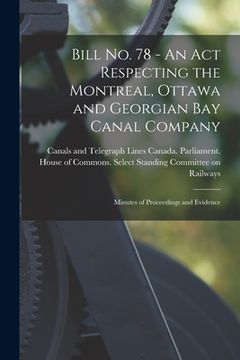 portada Bill No. 78 - An Act Respecting the Montreal, Ottawa and Georgian Bay Canal Company: Minutes of Proceedings and Evidence (en Inglés)
