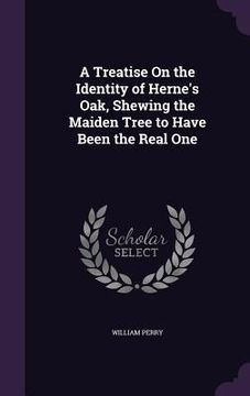 portada A Treatise On the Identity of Herne's Oak, Shewing the Maiden Tree to Have Been the Real One (en Inglés)