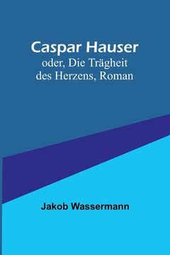 portada Caspar Hauser; oder, Die Trägheit des Herzens, Roman 