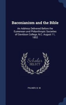 portada Baconianism and the Bible: An Address Delivered Before the Eumenean and Philanthropic Societies of Davidson College, N.C. August 11, 1852