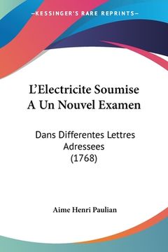 portada L'Electricite Soumise A Un Nouvel Examen: Dans Differentes Lettres Adressees (1768) (in French)