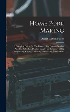 portada Home Pork Making: A Complete Guide For The Farmer, The Country Butcher And The Suburban Dweller, In All That Pertains To Hog Slaughterin (en Inglés)