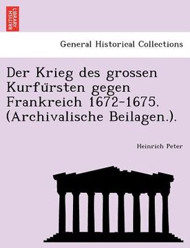 portada Der Krieg Des Grossen Kurfu Rsten Gegen Frankreich 1672-1675. (Archivalische Beilagen.). (en Alemán)