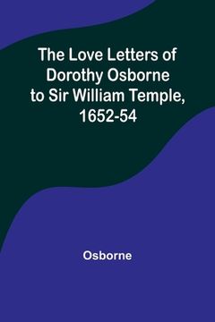 portada The Love Letters of Dorothy Osborne to Sir William Temple, 1652-54 (en Inglés)