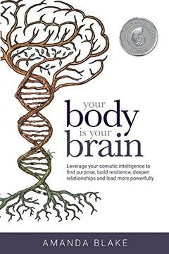 portada Your Body is Your Brain: Leverage Your Somatic Intelligence to Find Purpose, Build Resilience, Deepen Relationships and Lead More Powerfully (en Inglés)