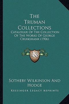 portada the truman collections: catalogue of the collection of the works of george cruikshank (1906) (en Inglés)