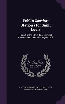 portada Public Comfort Stations for Saint Louis: Report of the Street Improvement Committee of the Civic League, 1908 (in English)