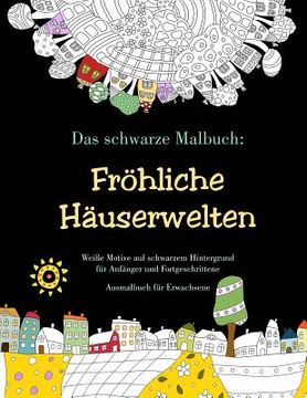 portada Das schwarze Malbuch: Fröhliche Häuserwelten - Weiße Motive auf schwarzem Hintergrund für Anfänger und Fortgeschrittene: Ausmalbuch für Erwa (en Alemán)