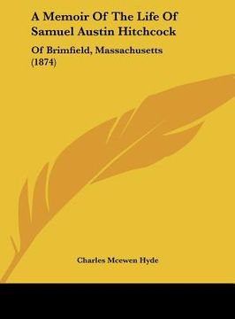 portada a memoir of the life of samuel austin hitchcock: of brimfield, massachusetts (1874) (in English)