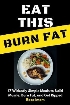 portada Eat This, Burn Fat: 17 Wickedly Simple Meals to Build Muscle, Burn Fat, and Get Ripped (en Inglés)