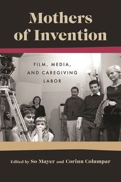 portada Mothers of Invention: Film, Media, and Caregiving Labor (en Inglés)
