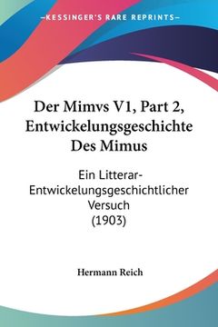 portada Der Mimvs V1, Part 2, Entwickelungsgeschichte Des Mimus: Ein Litterar-Entwickelungsgeschichtlicher Versuch (1903) (en Alemán)