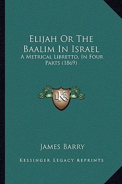 portada elijah or the baalim in israel: a metrical libretto, in four parts (1869) (en Inglés)