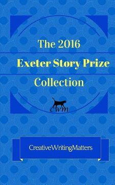 portada The 2016 Exeter Story Prize Collection: 21 New Stories (en Inglés)