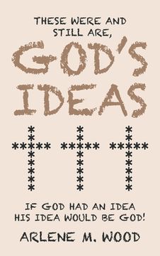 portada These Were and Still Are God's Ideas: If God Had an Idea, His Idea Would Be God! (en Inglés)