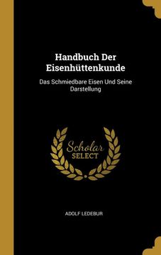 portada Handbuch der Eisenhüttenkunde: Das Schmiedbare Eisen und Seine Darstellung (en Alemán)