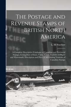 portada The Postage and Revenue Stamps of British North America [microform]: a Complete Descriptive Catalogue of Canadian and Provincial Stamps, Giving Date o (en Inglés)