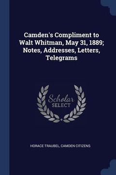 portada Camden's Compliment to Walt Whitman, May 31, 1889; Notes, Addresses, Letters, Telegrams (en Inglés)