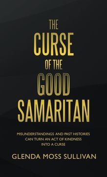 portada The Curse of the Good Samaritan: Misunderstandings and Past Histories Can Turn an Act of Kindness into a Curse (en Inglés)