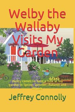 portada Welby the Wallaby Visits My Garden: Welby comes to have a look at my garden in Spring, Summer, Autumn and Winter. (en Inglés)