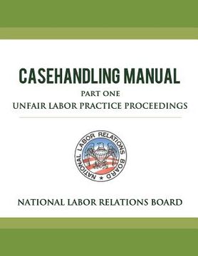 portada National Labor Relations Board Casehandling Manual Part One - Unfair Labor Practice Proceedings (en Inglés)