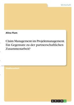 portada Claim Management im Projektmanagement. Ein Gegensatz zu der partnerschaftlichen Zusammenarbeit? (en Alemán)