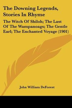 portada the downing legends, stories in rhyme: the witch of shiloh; the last of the wampanoags; the gentle earl; the enchanted voyage (1901) (en Inglés)