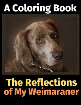 portada The Reflections of My Weimaraner: A Coloring Book (en Inglés)