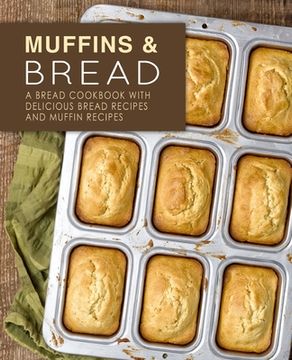 portada Muffins & Bread: A Bread Cookbook with Delicious Bread Recipes and Muffin Recipes (in English)