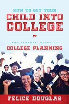 portada How To Get Your Child Into College: The Parents' Guide To College Planning