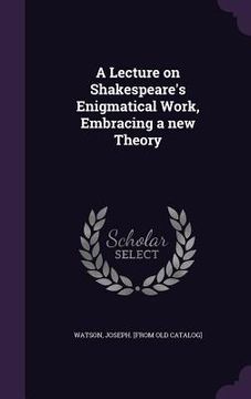 portada A Lecture on Shakespeare's Enigmatical Work, Embracing a new Theory (in English)