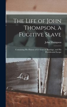 portada The Life of John Thompson, a Fugitive Slave: Containing his History of 25 Years in Bondage, and his Providential Escape (in English)