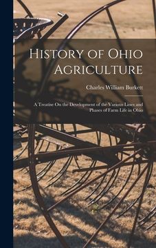 portada History of Ohio Agriculture: A Treatise On the Development of the Various Lines and Phases of Farm Life in Ohio (en Inglés)