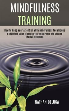 portada Mindfulness Training: A Beginners Guide to Expand Your Mind Power and Develop Mental Toughness (How to Keep Your Attention With Mindfulness (en Inglés)