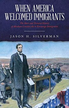 portada When America Welcomed Immigrants: The Short and Tortured History of Abraham Lincoln's act to Encourage Immigration (in English)