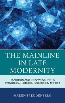 portada The Mainline in Late Modernity: Tradition and Innovation in the Evangelical Lutheran Church in America