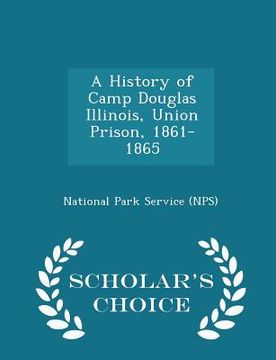 portada A History of Camp Douglas Illinois, Union Prison, 1861-1865 - Scholar's Choice Edition (en Inglés)
