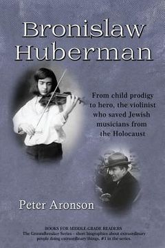 portada Bronislaw Huberman: From Child Prodigy to Hero, the Violinist Who Saved Jewish Musicians from the Holocaust