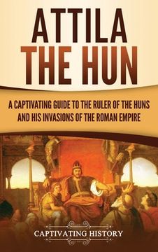 portada Attila the Hun: A Captivating Guide to the Ruler of the Huns and His Invasions of the Roman Empire (en Inglés)