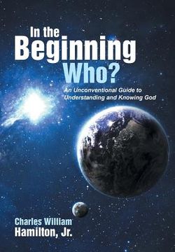 portada In the Beginning Who?: An Unconventional Guide to Understanding and Knowing God (en Inglés)