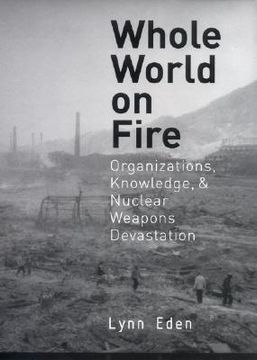 portada whole world on fire: organizations, knowledge, and nuclear weapons devastation (en Inglés)