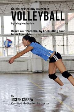 portada Becoming Mentally Tougher In Volleyball by Using Meditation: Reach Your Potential by Controlling Your Inner Thoughts (in English)