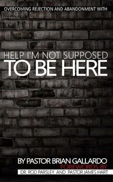 portada Help I'm Not Supposed To Be Here: Overcoming rejection and abandonment