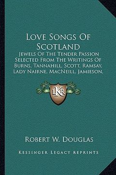 portada love songs of scotland: jewels of the tender passion selected from the writings of burns, tannahill, scott, ramsay, lady nairne, macneill, jam (in English)