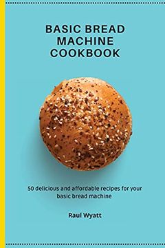 portada Basic Bread Machine Cookbook: 50 Delicious and Affordable Recipes for Your Basic Bread Machine (en Inglés)