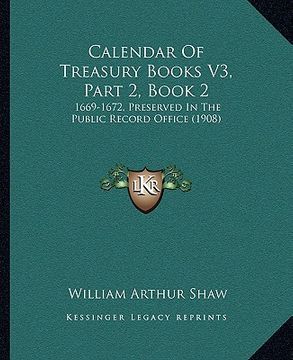 portada calendar of treasury books v3, part 2, book 2: 1669-1672, preserved in the public record office (1908) (en Inglés)